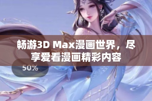 畅游3D Max漫画世界，尽享爱看漫画精彩内容