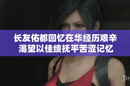 长友佑都回忆在华经历艰辛 渴望以佳绩抚平苦涩记忆