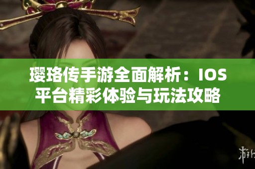 璎珞传手游全面解析：IOS平台精彩体验与玩法攻略