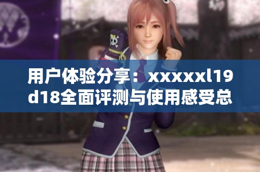 用户体验分享：xxxxxl19d18全面评测与使用感受总结