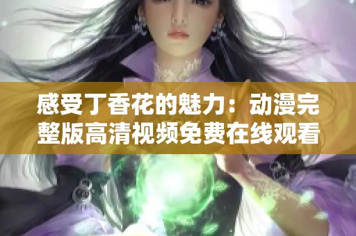 感受丁香花的魅力：动漫完整版高清视频免费在线观看