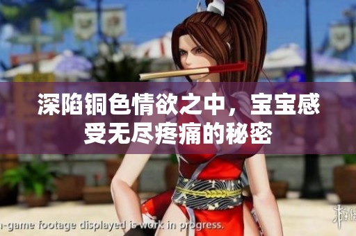 深陷铜色情欲之中，宝宝感受无尽疼痛的秘密