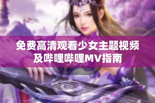 免费高清观看少女主题视频及哔哩哔哩MV指南