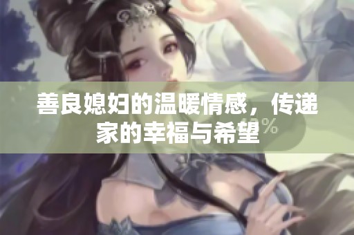 善良媳妇的温暖情感，传递家的幸福与希望