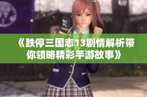 《跌停三国志13剧情解析带你领略精彩手游故事》