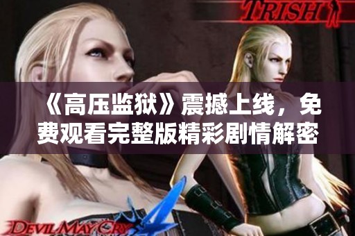 《高压监狱》震撼上线，免费观看完整版精彩剧情解密