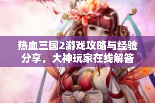 热血三国2游戏攻略与经验分享，大神玩家在线解答