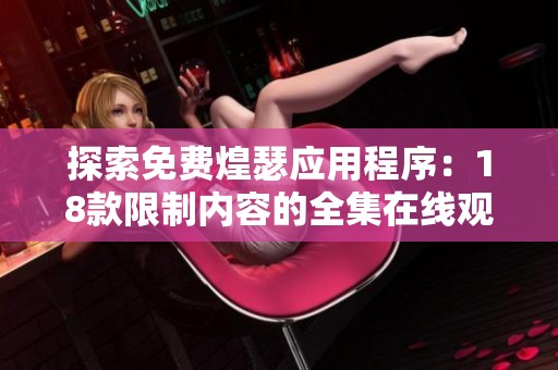 探索免费煌瑟应用程序：18款限制内容的全集在线观看体验