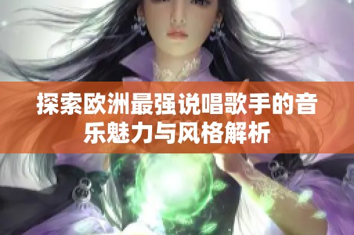 探索欧洲最强说唱歌手的音乐魅力与风格解析