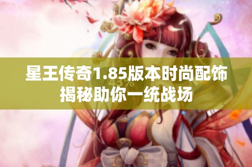 星王传奇1.85版本时尚配饰揭秘助你一统战场