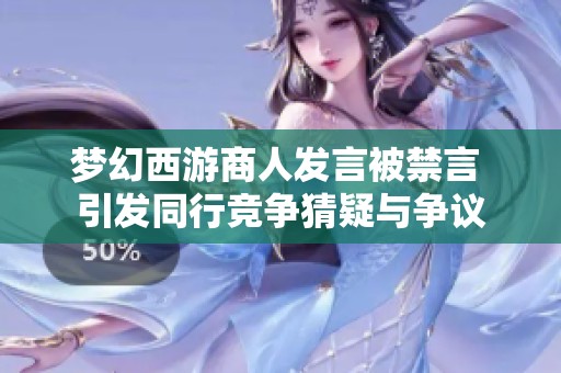 梦幻西游商人发言被禁言 引发同行竞争猜疑与争议