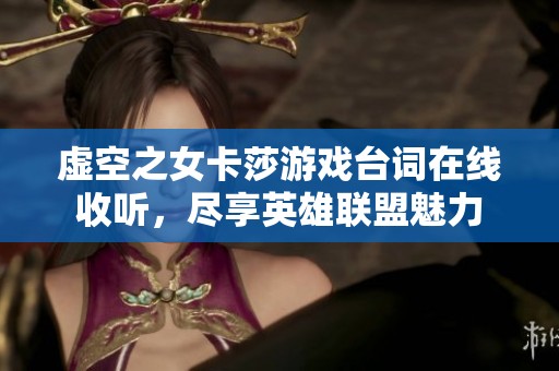 虚空之女卡莎游戏台词在线收听，尽享英雄联盟魅力
