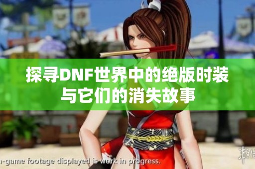 探寻DNF世界中的绝版时装与它们的消失故事
