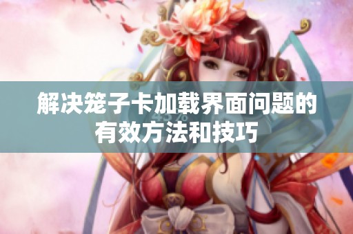 解决笼子卡加载界面问题的有效方法和技巧
