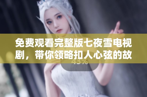 免费观看完整版七夜雪电视剧，带你领略扣人心弦的故事情节