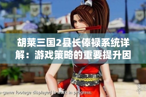 胡莱三国2县长俸禄系统详解：游戏策略的重要提升因素