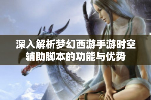 深入解析梦幻西游手游时空辅助脚本的功能与优势