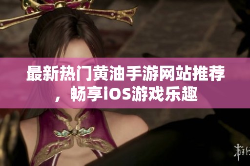 最新热门黄油手游网站推荐，畅享iOS游戏乐趣