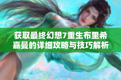 获取最终幻想7重生布里希嘉曼的详细攻略与技巧解析