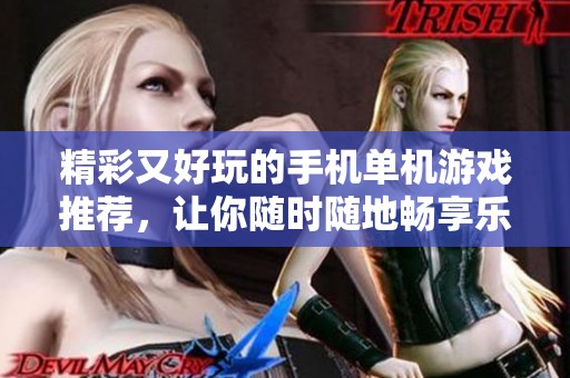 精彩又好玩的手机单机游戏推荐，让你随时随地畅享乐趣