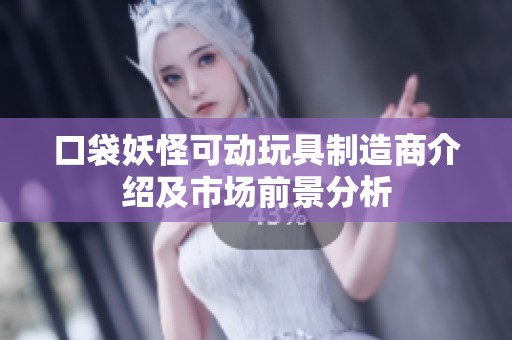 口袋妖怪可动玩具制造商介绍及市场前景分析