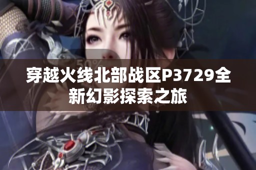 穿越火线北部战区P3729全新幻影探索之旅