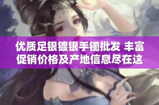 优质足银镀银手镯批发 丰富促销价格及产地信息尽在这里