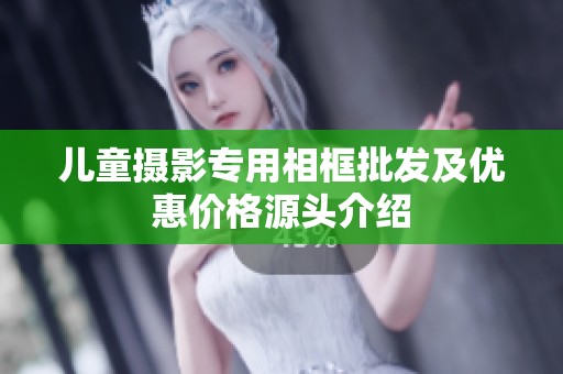 儿童摄影专用相框批发及优惠价格源头介绍