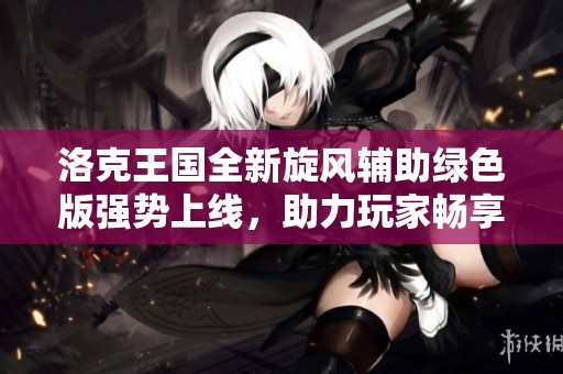 洛克王国全新旋风辅助绿色版强势上线，助力玩家畅享游戏乐趣！