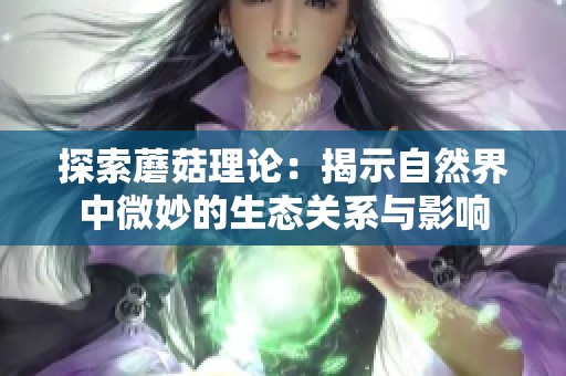 探索蘑菇理论：揭示自然界中微妙的生态关系与影响