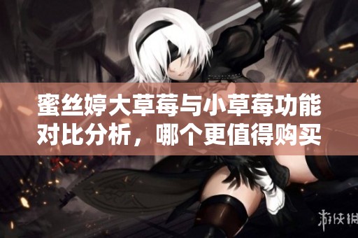 蜜丝婷大草莓与小草莓功能对比分析，哪个更值得购买
