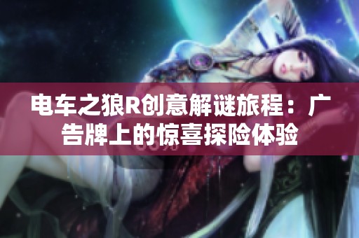 电车之狼R创意解谜旅程：广告牌上的惊喜探险体验