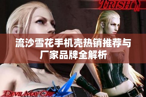 流沙雪花手机壳热销推荐与厂家品牌全解析