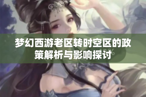 梦幻西游老区转时空区的政策解析与影响探讨