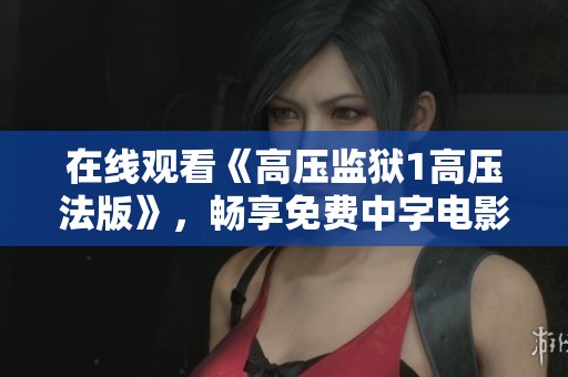 在线观看《高压监狱1高压法版》，畅享免费中字电影盛宴