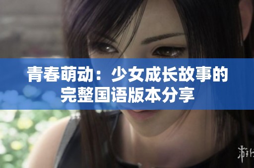 青春萌动：少女成长故事的完整国语版本分享