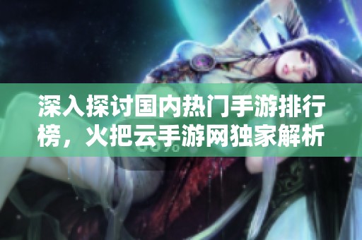 深入探讨国内热门手游排行榜，火把云手游网独家解析