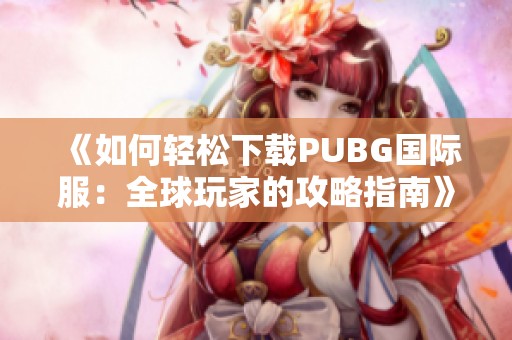 《如何轻松下载PUBG国际服：全球玩家的攻略指南》