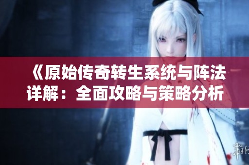 《原始传奇转生系统与阵法详解：全面攻略与策略分析》