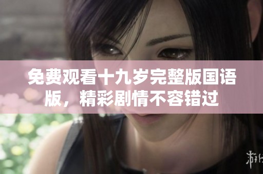 免费观看十九岁完整版国语版，精彩剧情不容错过
