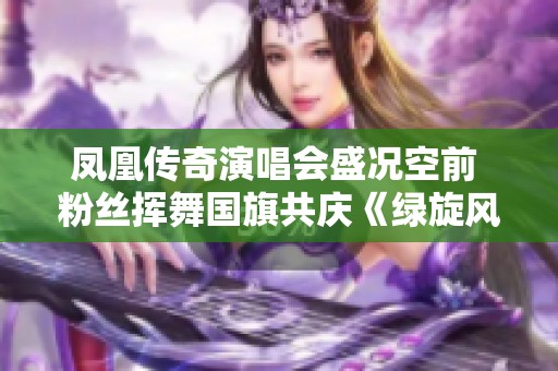 凤凰传奇演唱会盛况空前 粉丝挥舞国旗共庆《绿旋风》