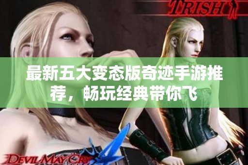 最新五大变态版奇迹手游推荐，畅玩经典带你飞