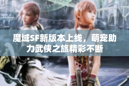魔域SF新版本上线，萌宠助力武侠之旅精彩不断