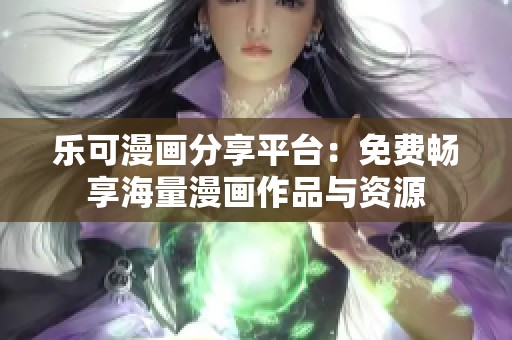 乐可漫画分享平台：免费畅享海量漫画作品与资源