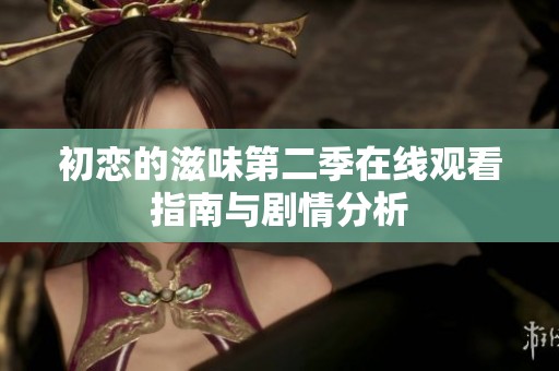 初恋的滋味第二季在线观看指南与剧情分析