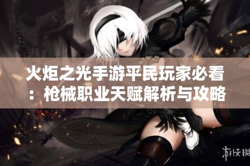火炬之光手游平民玩家必看：枪械职业天赋解析与攻略