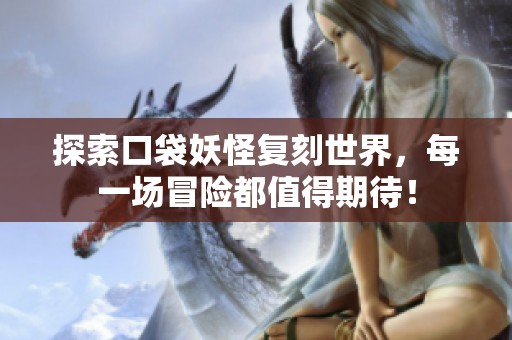 探索口袋妖怪复刻世界，每一场冒险都值得期待！