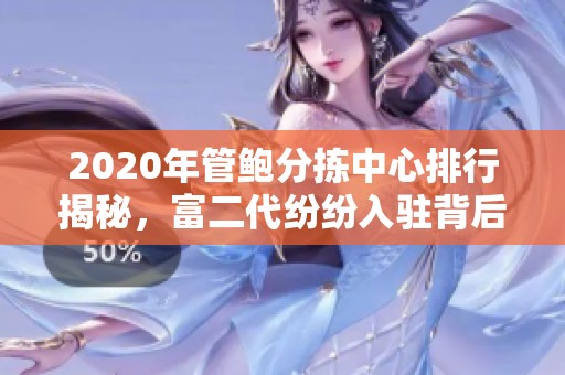 2020年管鲍分拣中心排行揭秘，富二代纷纷入驻背后的故事