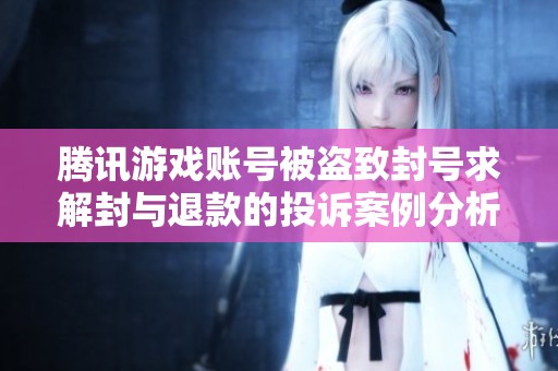 腾讯游戏账号被盗致封号求解封与退款的投诉案例分析