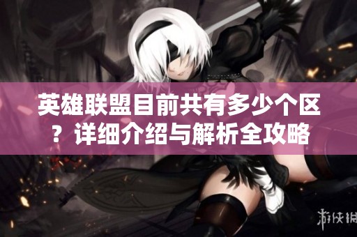 英雄联盟目前共有多少个区？详细介绍与解析全攻略